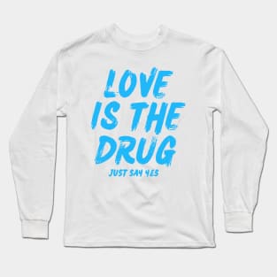 love is the drug just say yes Long Sleeve T-Shirt